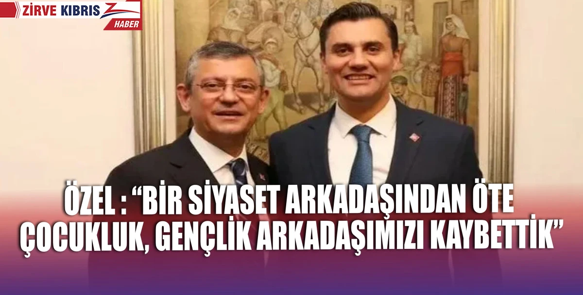 CHP Genel Başkanı Özel :“Ben aklımın yarısını kaybettim, kalbimin yarısını kaybettim