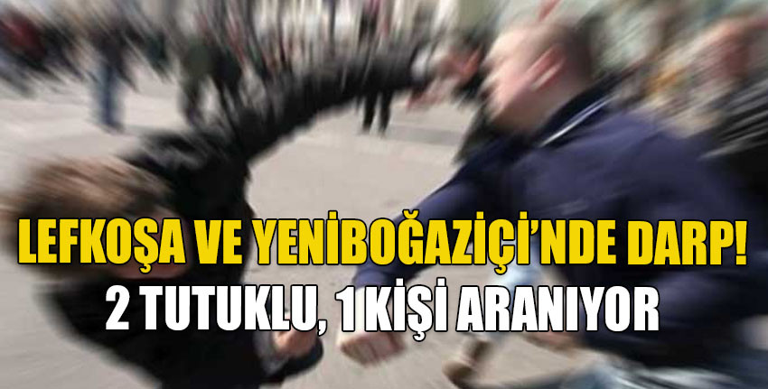 Lefkoşa’da ve Yeniboğaziçi’nde yaşanan darp olaylarında iki tutuklu, bir kişi aranıyor