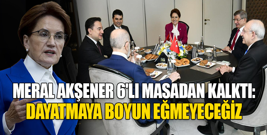 Meral Akşener 6 lı masadan kalktı 6 lı masa Noter masasına dönüştü